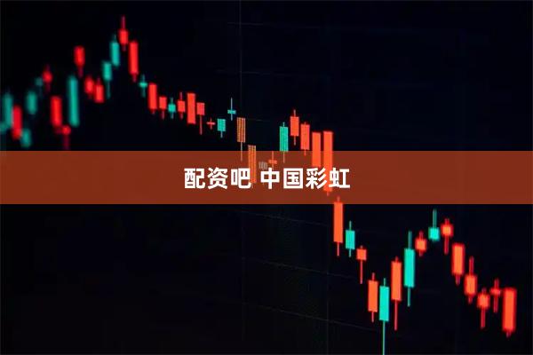 配资吧 中国彩虹