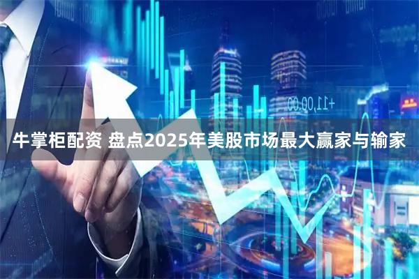 牛掌柜配资 盘点2025年美股市场最大赢家与输家