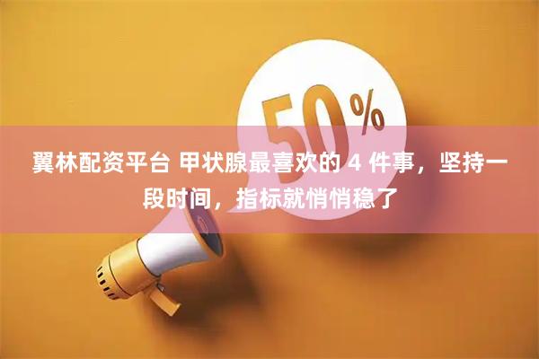 翼林配资平台 甲状腺最喜欢的 4 件事，坚持一段时间，指标就悄悄稳了