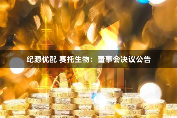 纪源优配 赛托生物：董事会决议公告