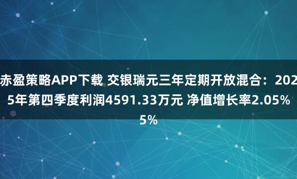 赤盈策略APP下载 交银瑞元三年定期开放混合：2025年第四季度利润4591.33万元 净值增长率2.05%