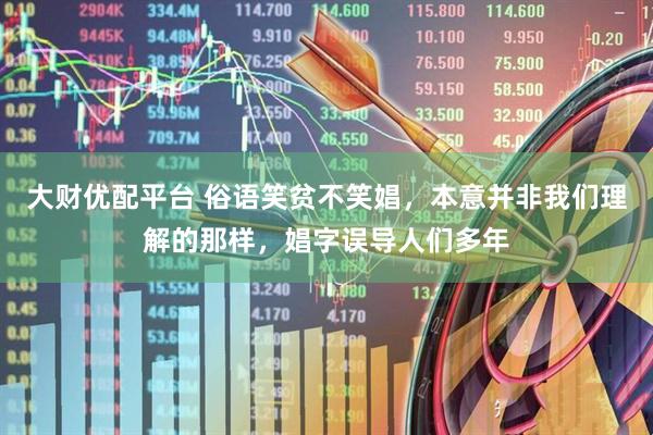 大财优配平台 俗语笑贫不笑娼，本意并非我们理解的那样，娼字误导人们多年