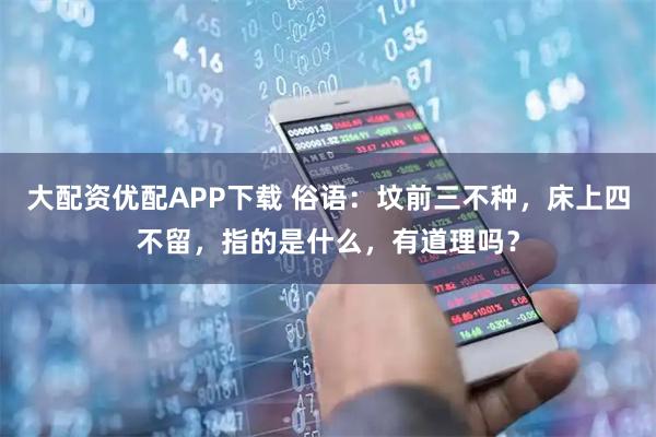 大配资优配APP下载 俗语：坟前三不种，床上四不留，指的是什么，有道理吗？