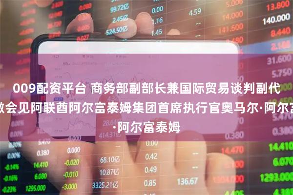 009配资平台 商务部副部长兼国际贸易谈判副代表凌激会见阿联酋阿尔富泰姆集团首席执行官奥马尔·阿尔富泰姆